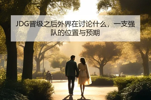 JDG晋级之后外界在讨论什么，一支强队的位置与预期